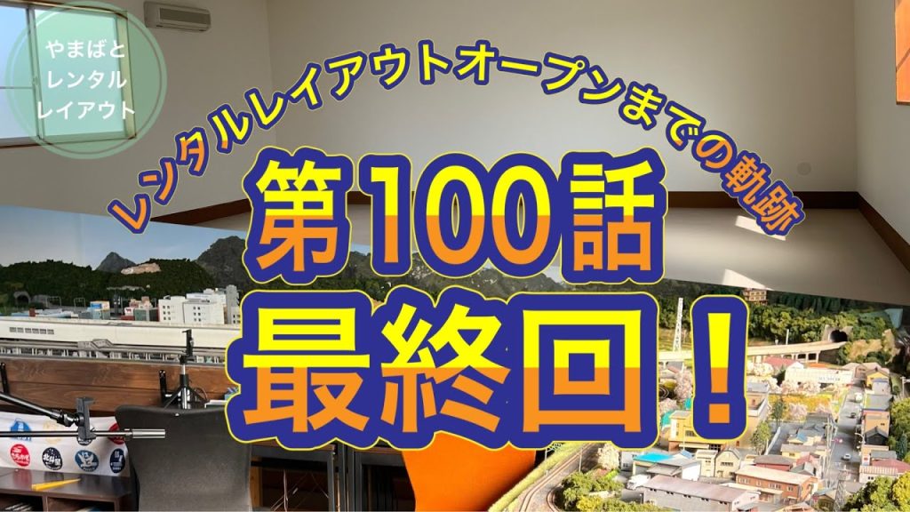 レンタルレイアウトオープンまでの軌跡100ありがとうございました！『最終回』！